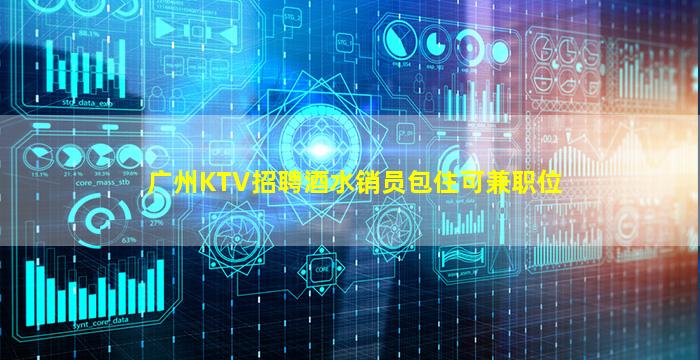 广州KTV招聘酒水销员包住可兼职位